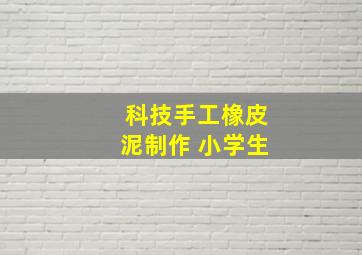 科技手工橡皮泥制作 小学生